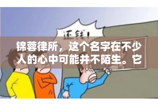 锦蓉律所，这个名字在不少人的心中可能并不陌生。它是一家专注于法律服务的机构，但很多人对于锦蓉律所的业务范围，尤其是催收业务的具体情况并不了解。那么，锦蓉律所是哪里催收呢？今天，我们就来聊聊这个话题。