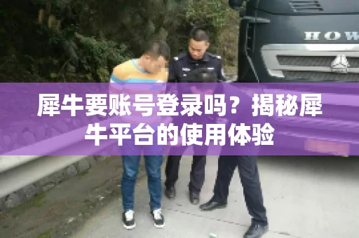 犀牛要账号登录吗？揭秘犀牛平台的使用体验