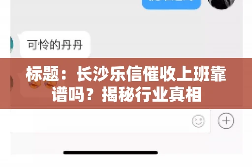 标题：长沙乐信催收上班靠谱吗？揭秘行业真相