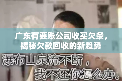 广东有要账公司收买欠条，揭秘欠款回收的新趋势