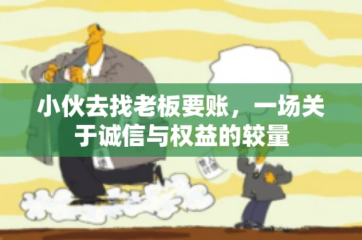 小伙去找老板要账，一场关于诚信与权益的较量