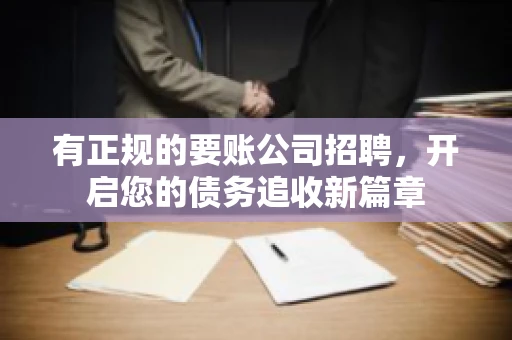 有正规的要账公司招聘，开启您的债务追收新篇章