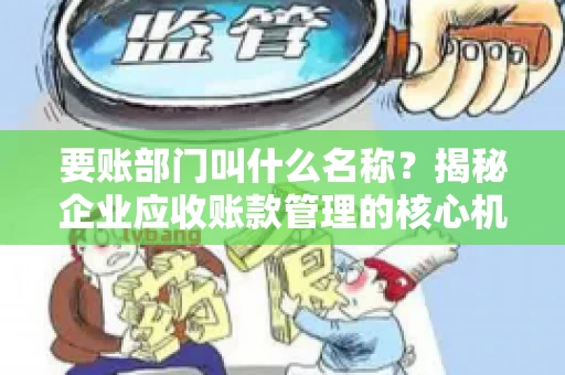 要账部门叫什么名称？揭秘企业应收账款管理的核心机构