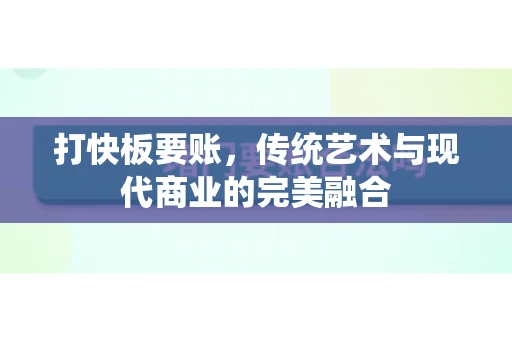 打快板要账，传统艺术与现代商业的完美融合