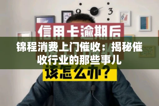 锦程消费上门催收：揭秘催收行业的那些事儿