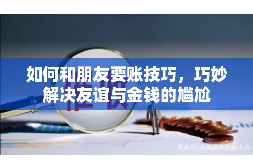 如何和朋友要账技巧，巧妙解决友谊与金钱的尴尬